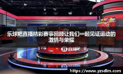 乐球吧直播精彩赛事回顾让我们一起见证运动的激情与荣耀