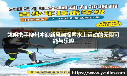 姚明携手柳州冲浪新风潮探索水上运动的无限可能与乐趣